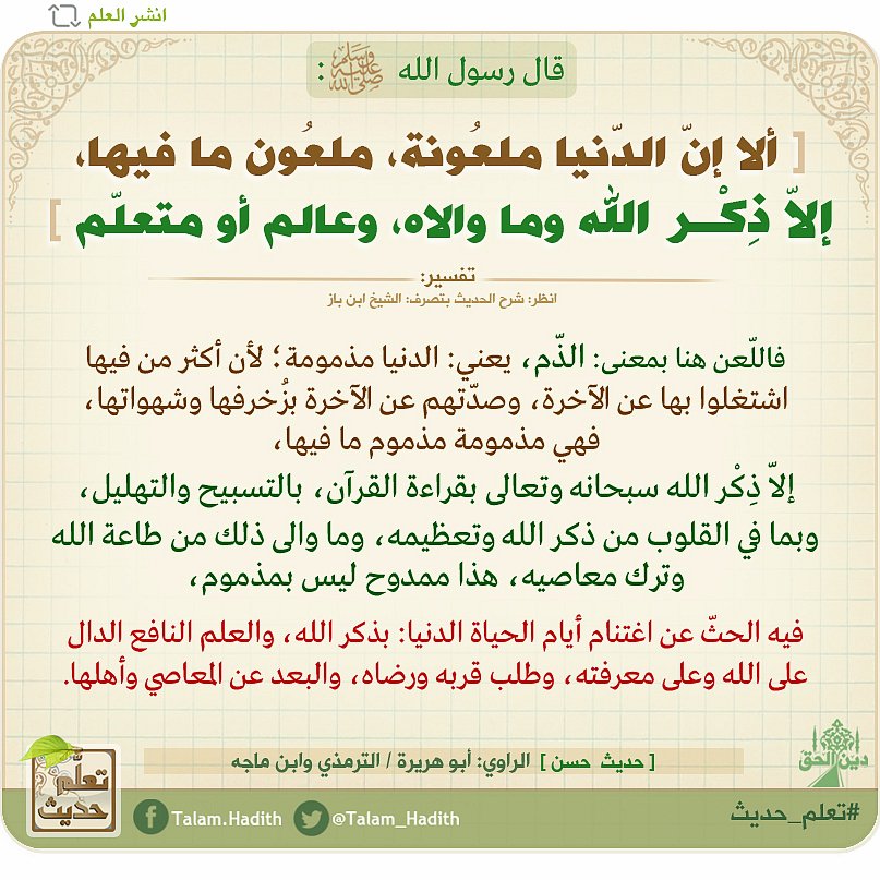 Talam_Hadith's tweet photo. قال #ﷺ:

• [ ألا إنّ الدّنيا ملعُونة، ملعُون ما فيها، إلاّ ذِكْـر الله وما والاه، وعالم أو متعلّم ].
_____
يعني: الدنيا مذمومة؛ لأن أكثر من فيها اشتغلوا بها عن الآخرة، 
• فيه الحثّ عن اغتنام أيام الحياة: بذكر الله، والعلم النافع، والبعد عن المعاصي وأهلها

#تعلم_حديث #دين_الحق https://t.co/HakMa82gBQ