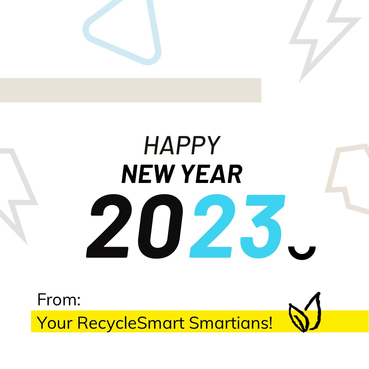 Happy 2023 New Year! 

Here’s to another year of practicing sustainability and being a positive influence on our communities. See you in the new year! 💛

From: 
Your RecycleSmart Smartians