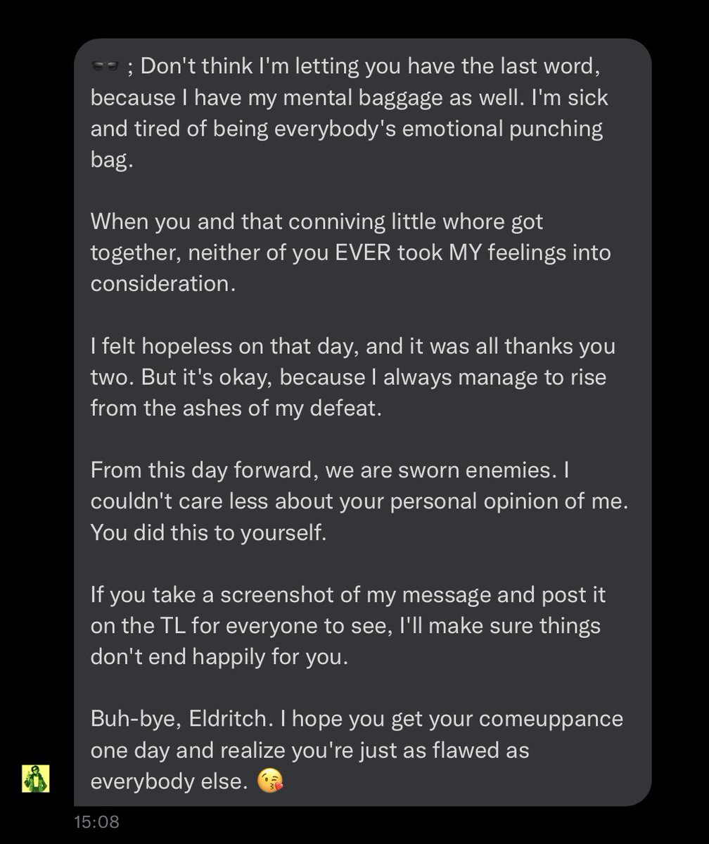 ㅤ 
ㅤ 
          Eldritch.⠀

          • Low blows and empty threats are not appreciated in my house-hold ; any twisted mind who feels the need to clap-back toward my trauma like this over being told they're making me uncomfortable deserves to be called-out .
ㅤ
ㅤ