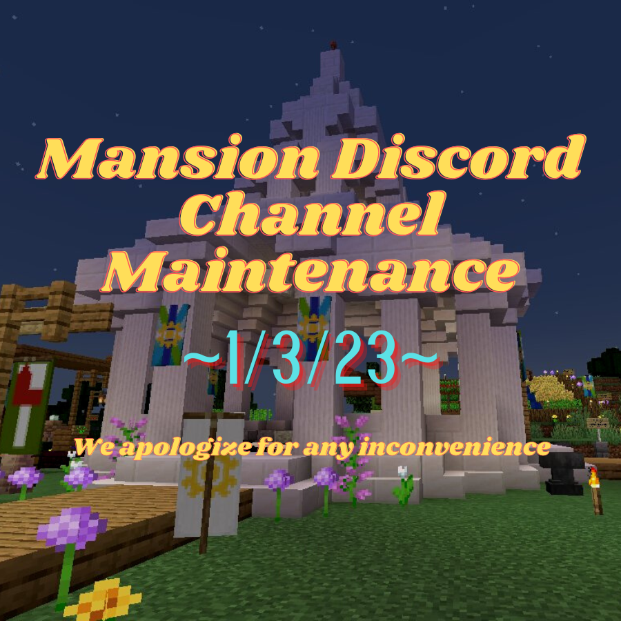 The Mansion is going through major channel maintenance at the moment. Please standby and we will have the new changes finished soon! We apologize for any inconvenience.

We are excited for the outcome and the improvements this will bring!

-💫