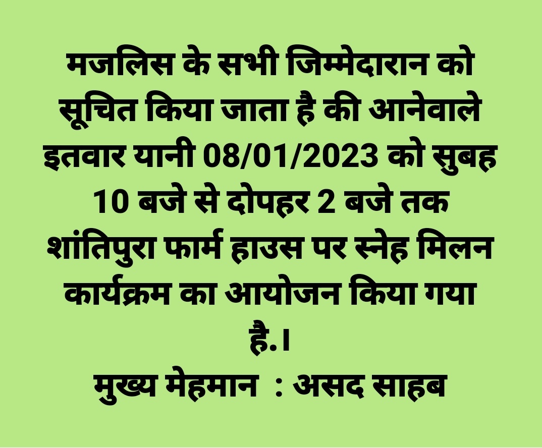 मजलिस के सभी जिम्मेदारान को सूचित किया जाता है की आनेवाले इतवार यानी 08/01/2023 को सुबह 10 बजे से दोपहर 2 बजे तक शांतिपुरा फार्म हाउस पर स्नेह मिलन कार्यक्रम का आयोजन किया गया है.।
मुख्य मेहमान  : असद साहब