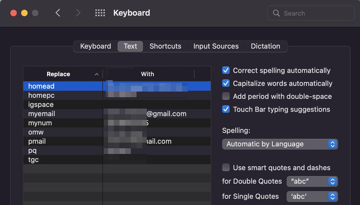 I use Mac's keyboard shortcuts to save me from typing common things such as home address (homead), postal code (homepc), my email address and a shortcut for three backticks (``` - tgc) which is easier to use when typing on an iPhone and writing code.