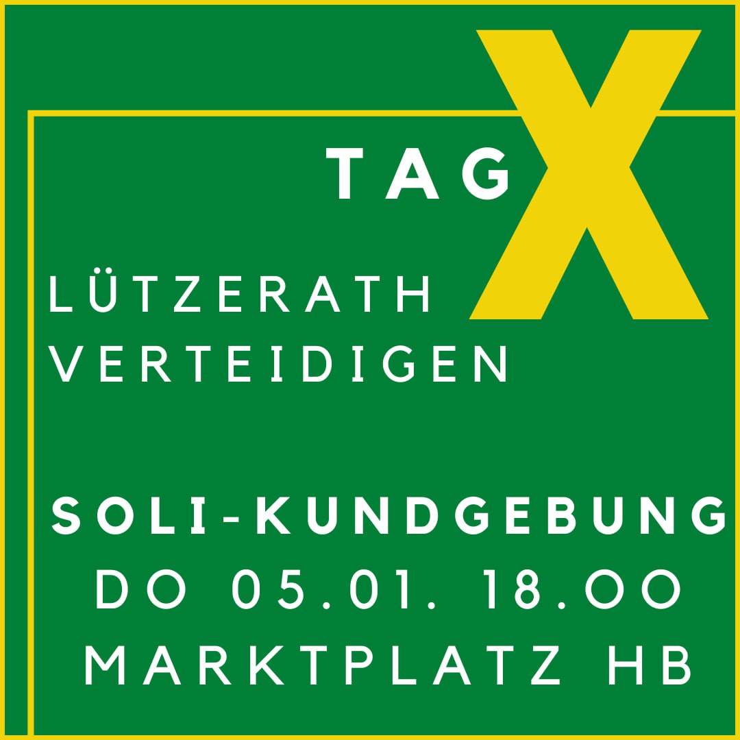 Tag X wurde ausgerufen!

Soli-Kundgebung 5.1. um 18 Uhr auf dem Marktplatz Bremen!

Wir stellen uns gegen RWE und zeigen unsere Solidarität mit Lützerath und den Aktivist*innen vor Ort!

#lützibleibt #luetzerath #systemchangenotclimatechange