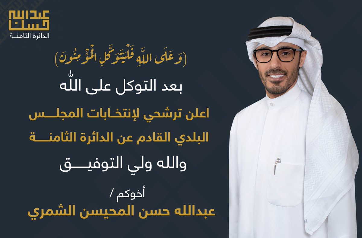(وَعَلَى اللَّهِ فَلْيَتَوَكَّلِ الْمُؤْمِنُونَ )
           بعد التوكل على الله 
أعلن ترشحي لإنتخابات المجلس البلدي 
        القادم عن الدائرة الثامنة 
              والله ولي التوفيق
اخوكم / عبدالله حسن المحيسن الشمري