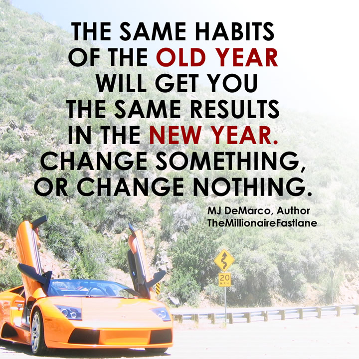 The same habits of the OLD YEAR will get you the same results of the NEW YEAR. Change something, or change nothing!