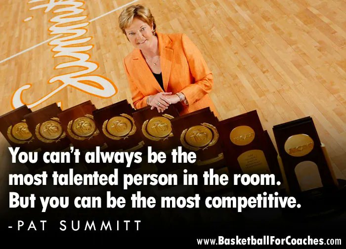 "You can’t always be the most talented person in the room.

But you can be the most competitive"

- Pat Summitt