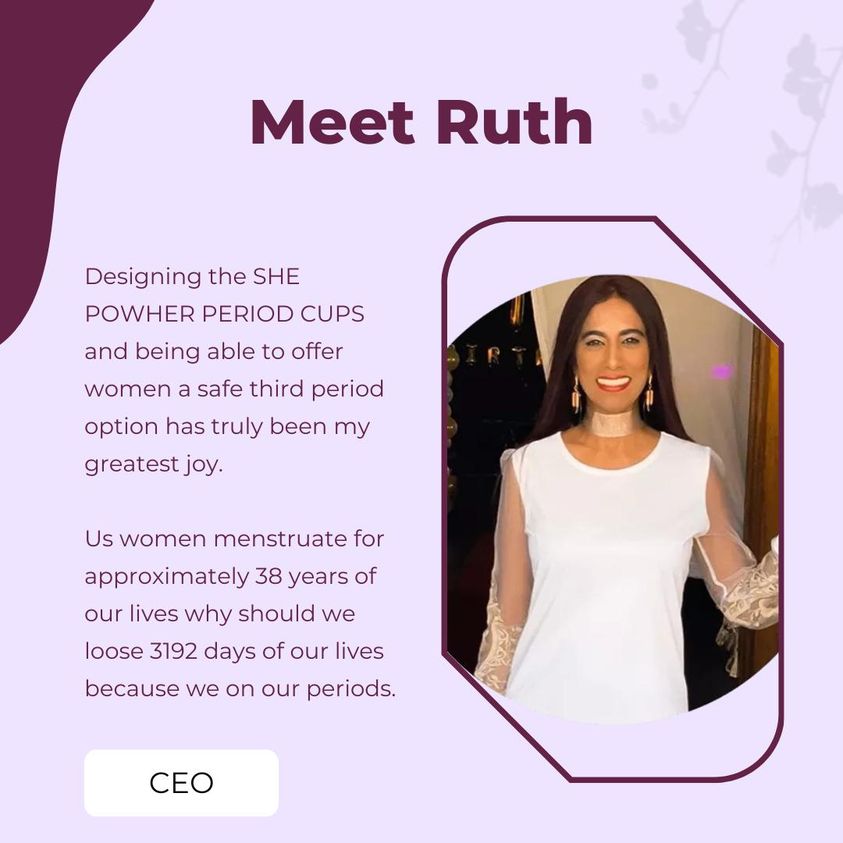 Meet Ruth, CEO of She PowHer
Designing the SHE POWHER MENSTRUAL CUPS and being able to offer women a safe third period option has truly been my greatest joy. Us women menstruate for approximately 38 years of our lives why should we loose 3192 days of our lives because of periods