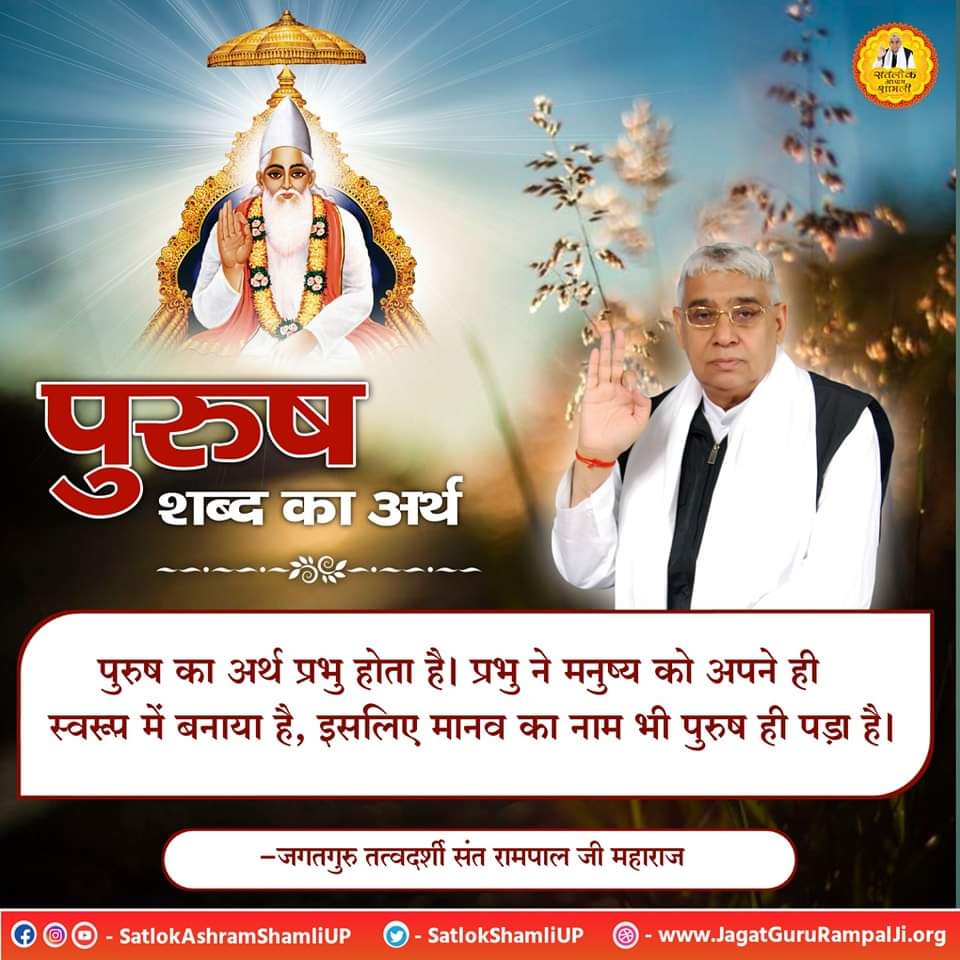 #सत_भक्ति_सन्देश 

पुरुष का अर्थ प्रभु होता है ।
प्रभु ने मनुष्य को अपने ही स्वरूप में बनाया है। इसलिए मानव का नाम भी पुरुष ही पड़ा है।