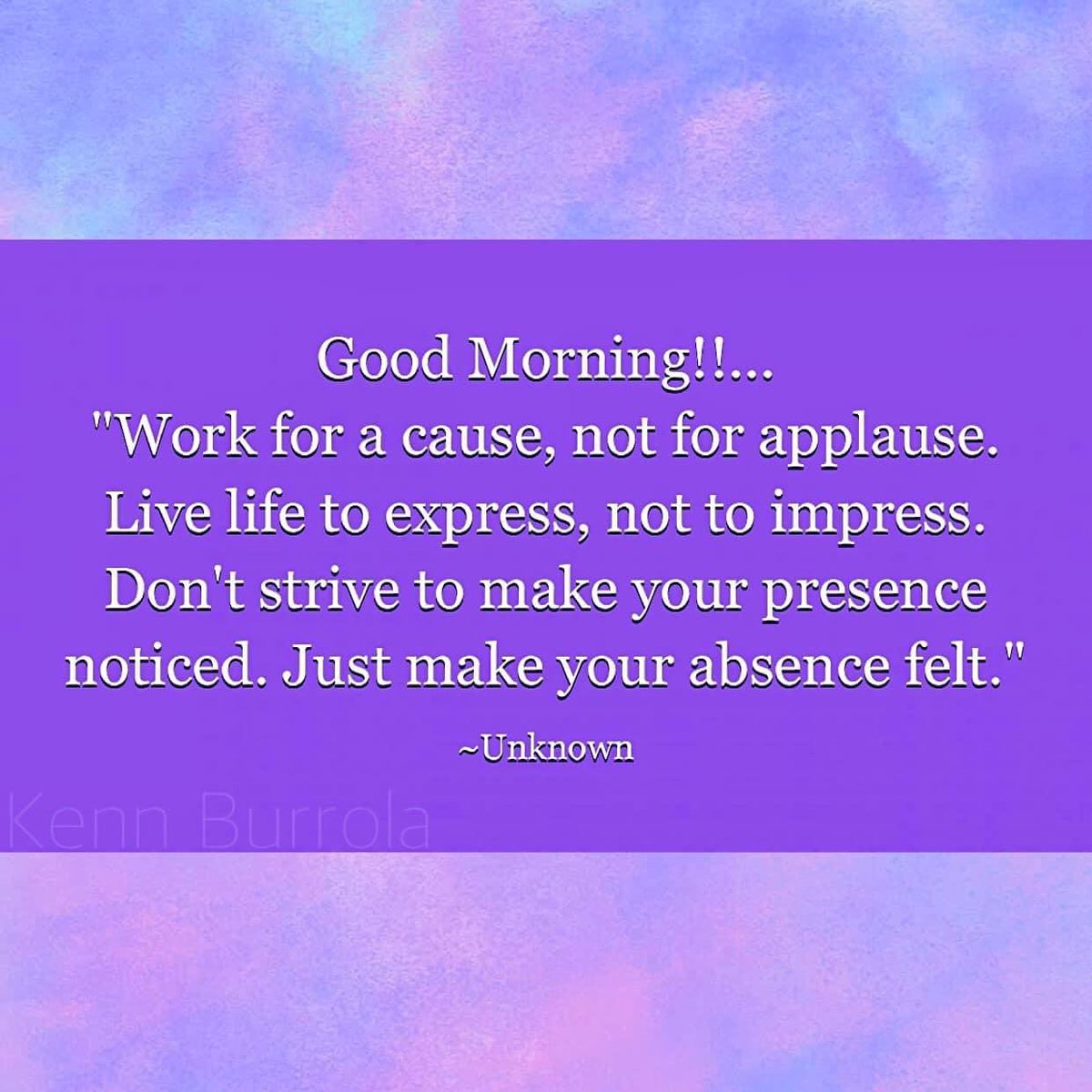 Good Morning!!…
"Work for a cause, not for applause.
Live life to express, not to impress.
Don't strive to make your presence noticed. Just make your absence felt." ~Unknown