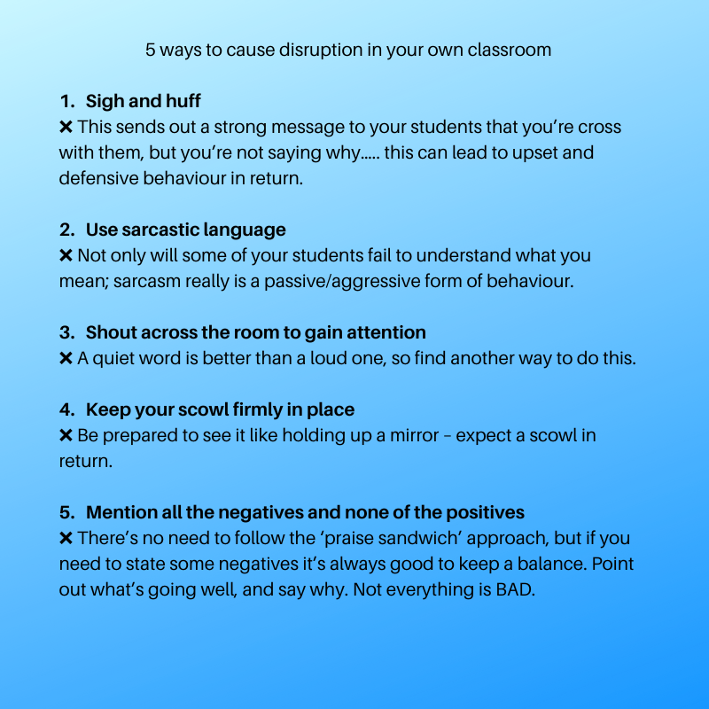 *** 5 ways to cause disruption in your own classroom ***

Sometimes we get overwhelmed and tired, and this can lead to lapses in concentration in terms of our own behaviour in class.