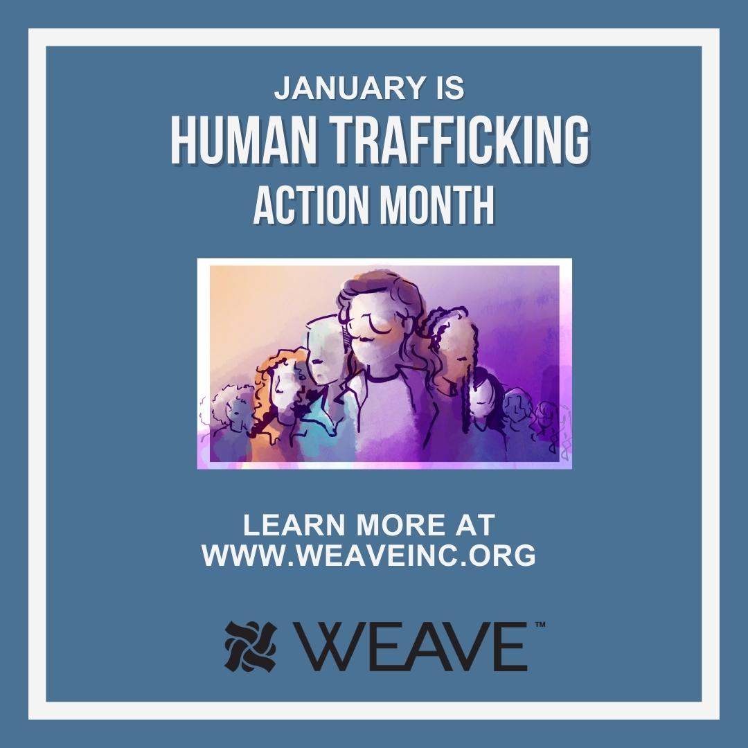 January is Human Trafficking ACTION Month. We challenge you to take action throughout the month to learn about warning signs of trafficking and WEAVE resources for survivors, their families, and the community. Start today by visiting our website at weaveinc.org.