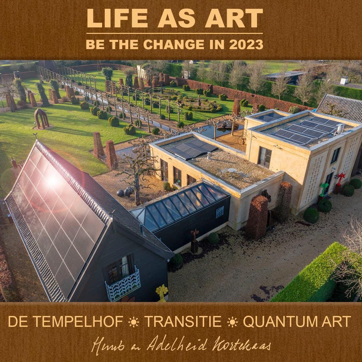 LIFE AS ART 
--------------------------
BE THE CHANGE IN 2023!

De Tempelhof * Transitie * Quantum Art 
Kunstenaarsduo Huub en Adelheid Kortekaas
Land van Maas &amp; Waal * Holland 
huubenadelheid-kortekaas.nl/nl/projecten/d…