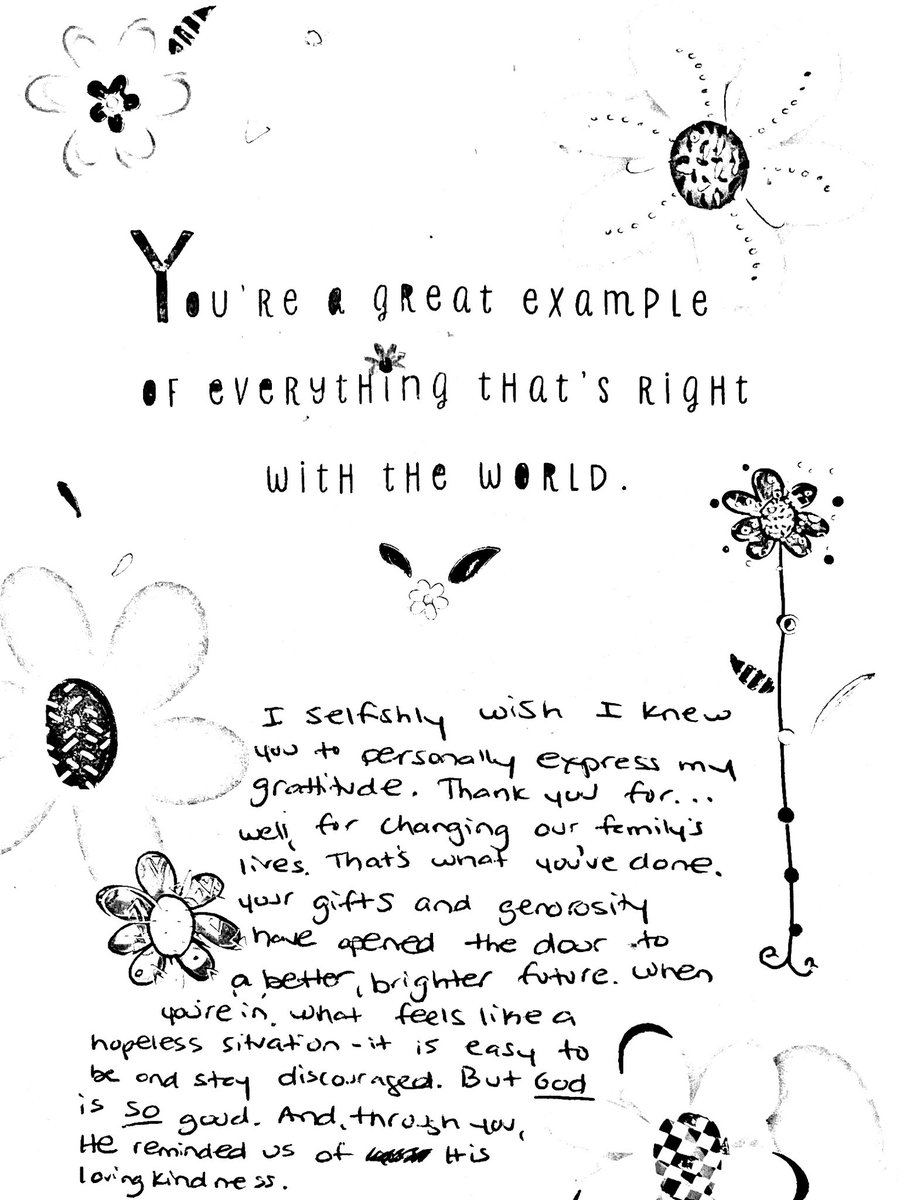 “I selfishly wish I knew you to personally express my gratitude. Thank you for… well, for changing our family’s lives. That’s what you’ve done. Your gifts and generosity have opened the door to a better, brighter future…”
