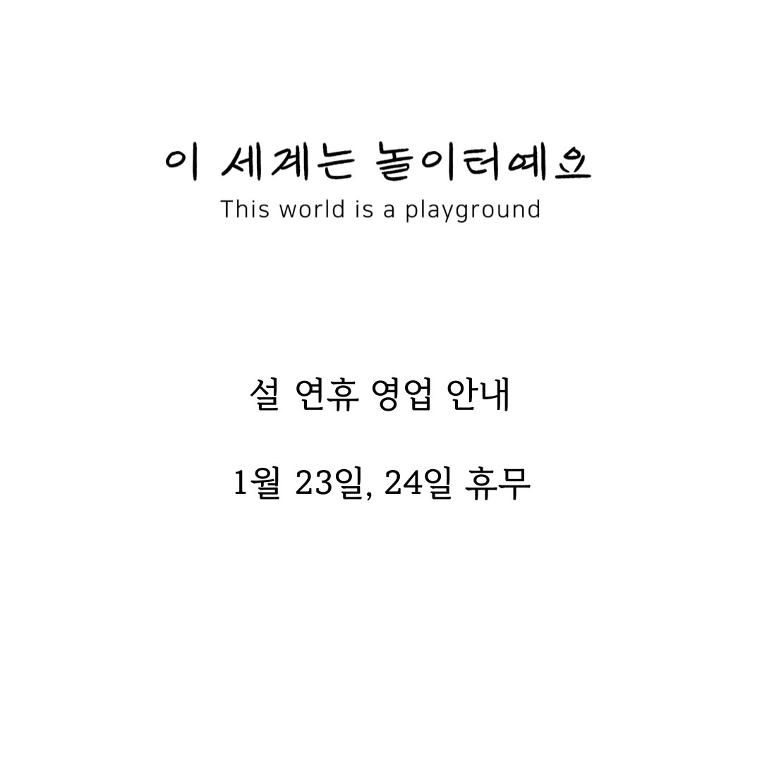 [이 세계는 놀이터예요 설 연휴 영업 안내]

1월 23일, 24일 휴무입니다.

방문에 참고해주세요. 🙂

평안하고 따뜻하게 잘 쉬고 만나요 !