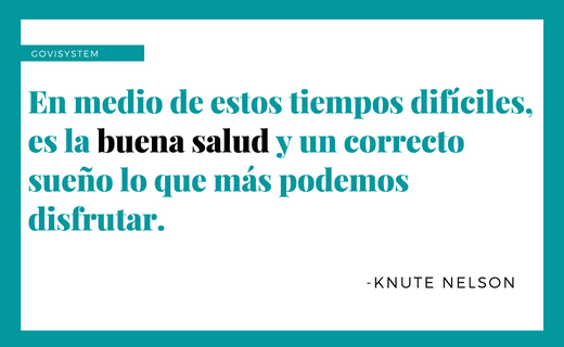 "En medio de estos tiempos difíciles, es la buena salud y un correcto sueño lo que más podemos disfrutar"

-KNUTE NELSON