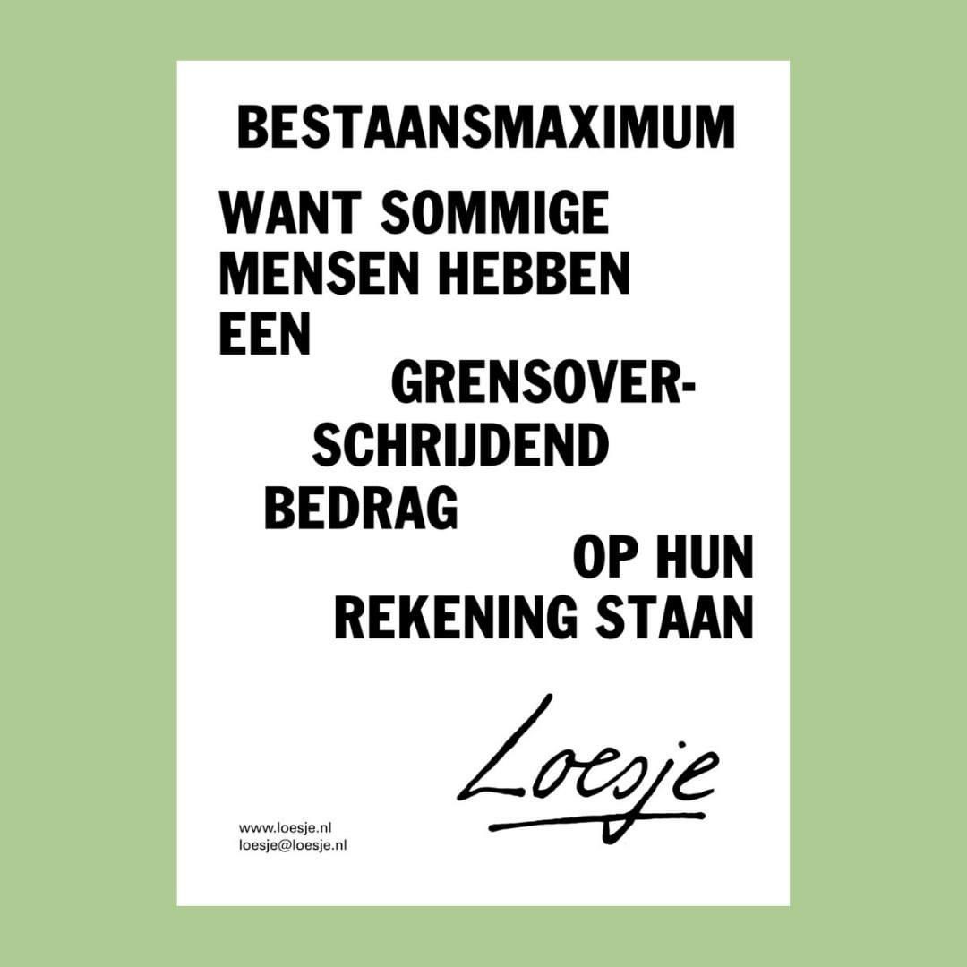 **        bestaansmaximum

      want sommige
      mensen hebben
      een
              grensover
          schrijdend
      bedrag
                          op hun
            rekening staan   **

#loesje #geld