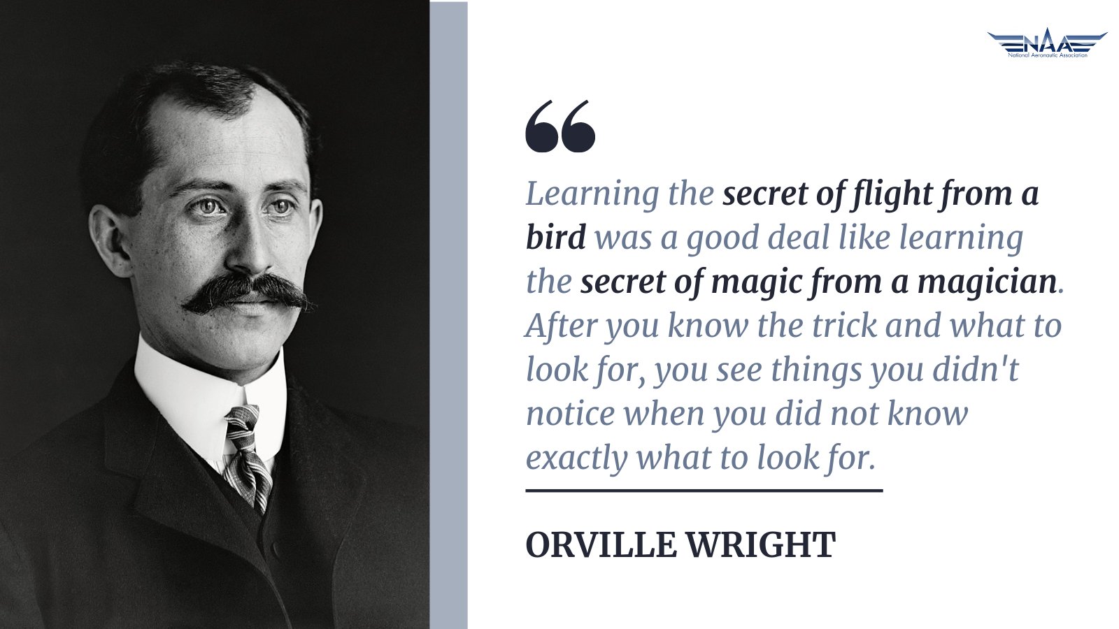 To the left is a black and white image of Orville Wright from the shoulders up. To the right is a quote by the inventor saying, "Learning the secret of flight from a bird was a good deal like learning the secret of magic from a magician. After you know the trick and what to look for, you see things you didn't notice when you did not know exactly what to look for."