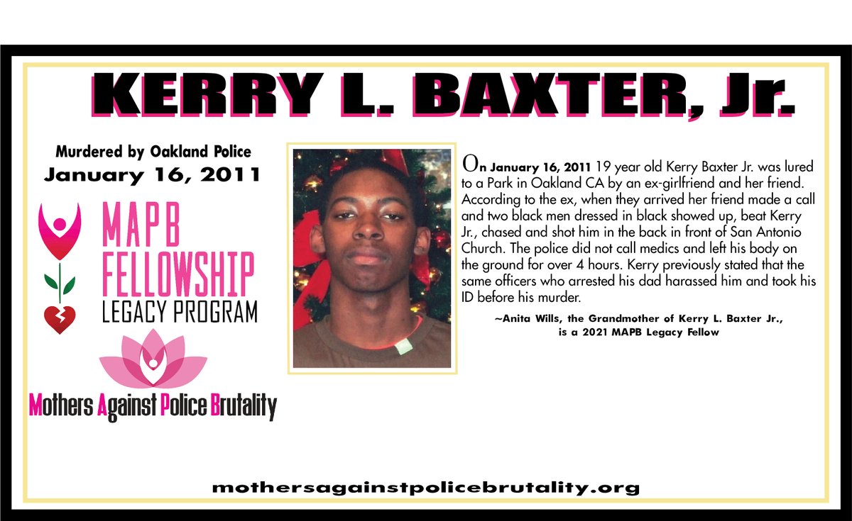 We are honoring the life  of Kerry L. Baxter, Jr.
On January 16, 2014, Kerry's life was stolen by Oakland Police. Kerry's Grandmother, Anita Wills,<a href="/bwdn2008/">Anita Wills</a>  
is a MAPB 2021-2023 Legacy Fellow.
mothersagainstpolicebrutality.org/mapb-fellows/i…