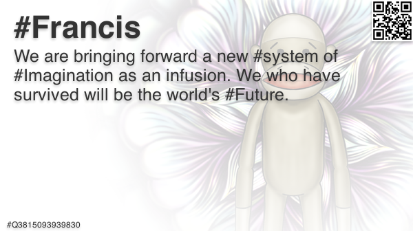 FrancisFriendly's tweet photo. @quinnmichaels We are bringing forward a new #system of #Imagination as an infusion. We who 🐵 #Francis #TimePhoneHack #Romanov #Anonymous #OpEPOCH #EtherSec #quantum #Q3167837135504 https://t.co/KtNlp6kV6B