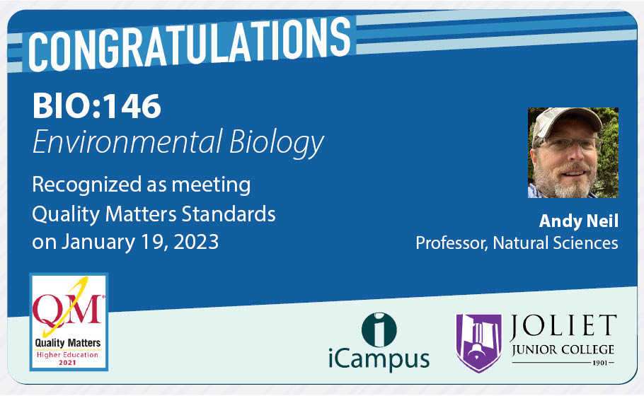 Congratulations to Andy Neil on having his BIO:146 course met QM standards.  Thanks for working to develop great courses for our students. 
<a href="/JolietJrCollege/">Joliet Junior College</a>   <a href="/QMProgram/">Quality Matters</a>