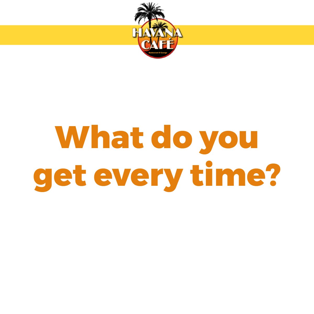 No matter how often you come in, we'd love to know what you get every time you're here!