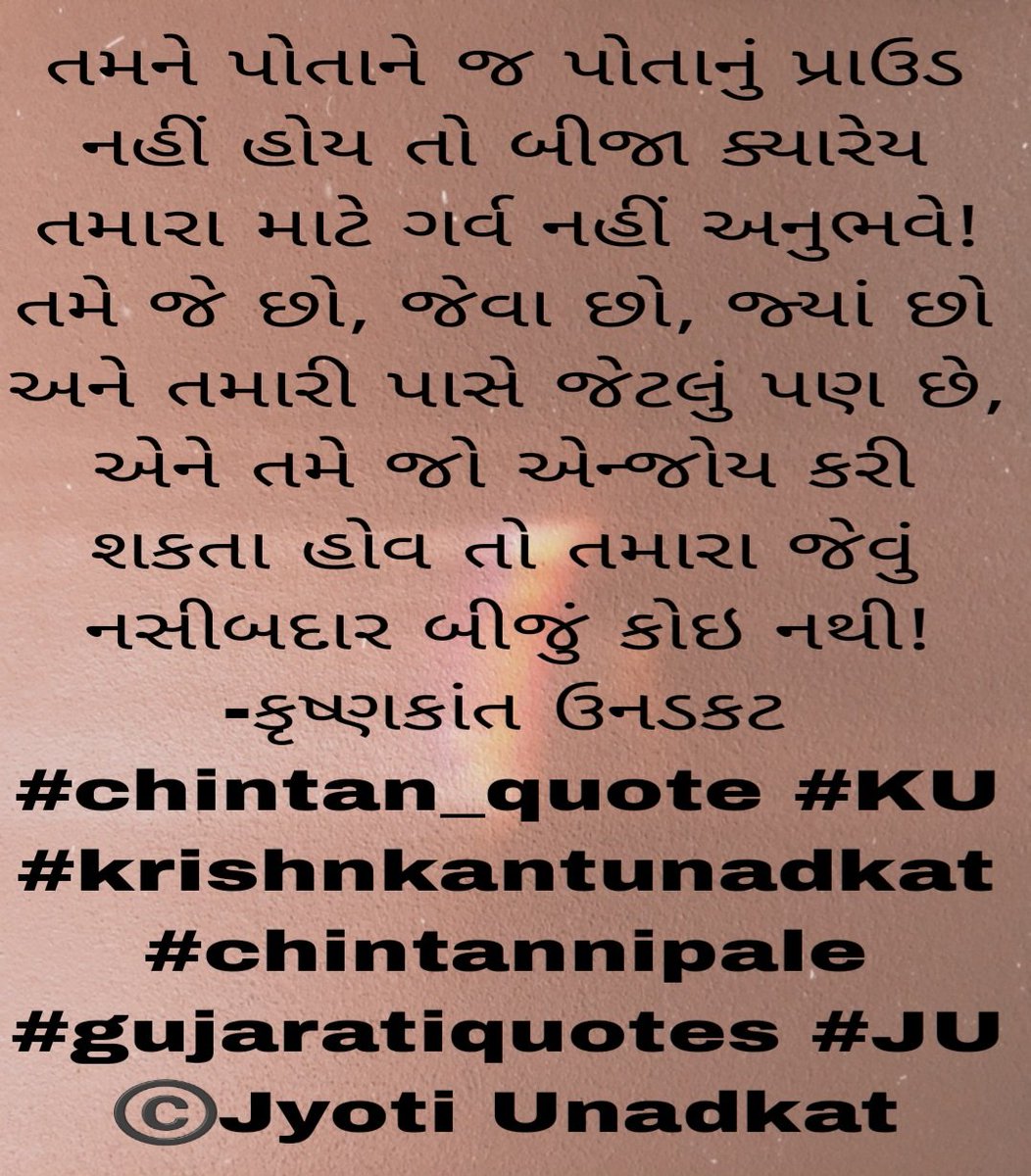 jyotiunadkat's tweet photo. તમને પોતાને જ પોતાનું પ્રાઉડ નહીં હોય તો બીજા ક્યારેય તમારા માટે ગર્વ નહીં અનુભવે! તમે જે છો, જેવા છો, જ્યાં છો અને તમારી પાસે જેટલું પણ છે, એને તમે જો એન્જોય કરી શકતા હોવ તો તમારા જેવું નસીબદાર બીજું કોઇ નથી!
-કૃષ્ણકાંત ઉનડકટ
#chintan_quote #KU #krishnkantunadkat
©️Jyoti Unadkat https://t.co/3EcDz8eBkI