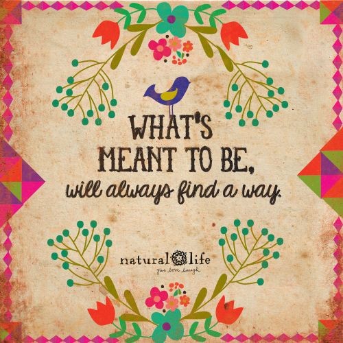 It might take a day, a year. But what's meant to be will always find its way.