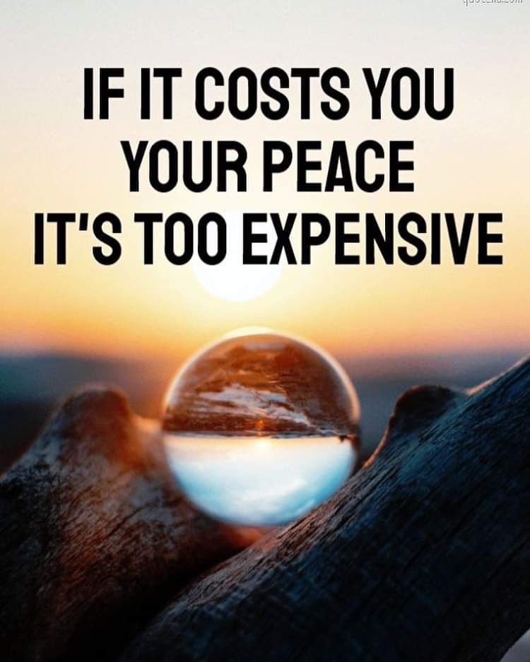 "If it costs you your peace it's too expensive."