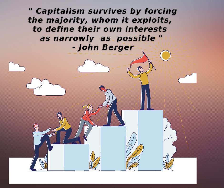 "Capitalism survives by forcing the majority, whom it exploits, to define their own interests as narrowly as possible."
John Berger