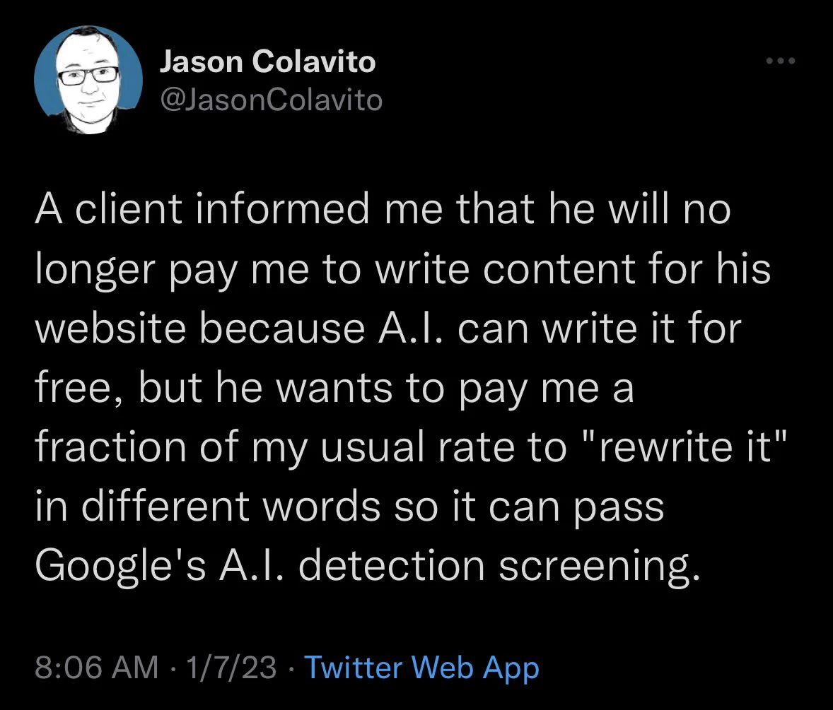 A screenshot of a tweet that says “a client informed me that he will no longer pay me to write content for his website because AI can write it for free, but he wants to pay me a fraction of my usual rate to rewrite it in different words so it can pass Google’s AI detection screening.