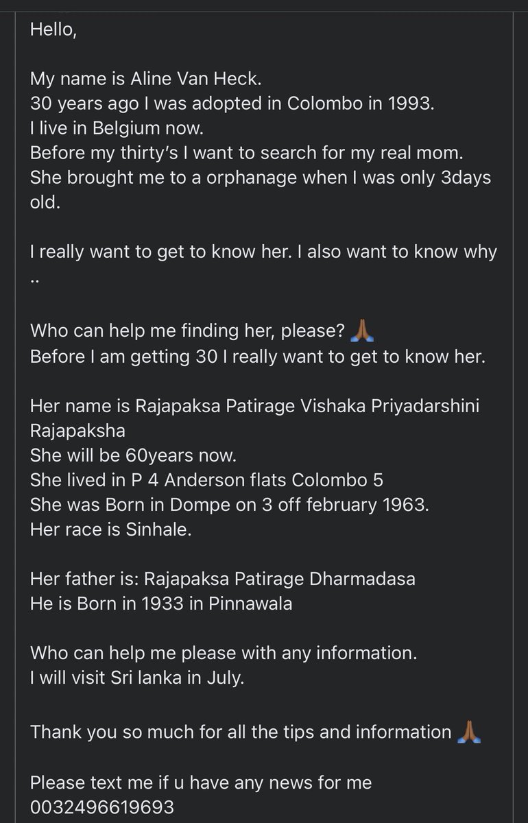 Hello, 

My name is Aline Van Heck. I was adopted in Colombo in 1993. 
I live in Belgium now. I want to search for my real mom.Who can help me finding her, please? 🙏🏾
Her name is Rajapaksa Patirage Vishaka Priyadarshini Rajapaksha
She will be 60years now.
More details 👇 #retweet