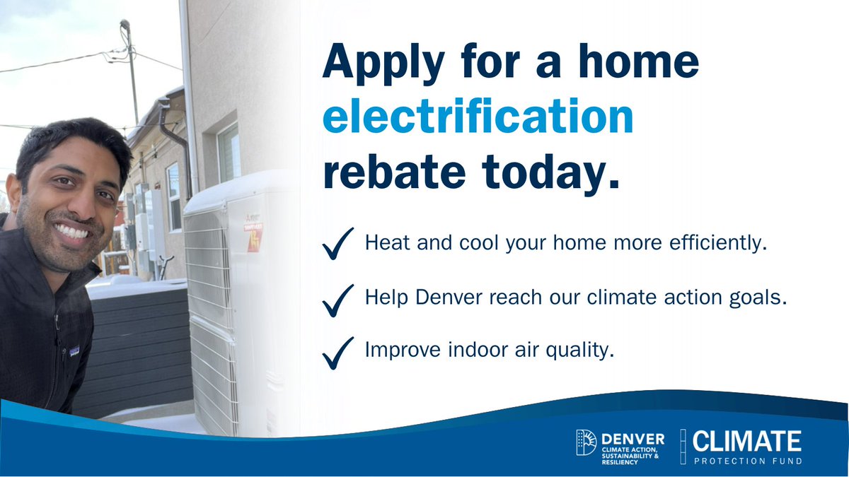 Save thousands of dollars when you upgrade your old heating and cooling equipment and electrify your home with Denver's Climate Action Rebates!

Rebates for heat pumps and charging can stack with the Inflation Reduction Act and Xcel Energy. Learn
more at denvergov.org/homeenergy