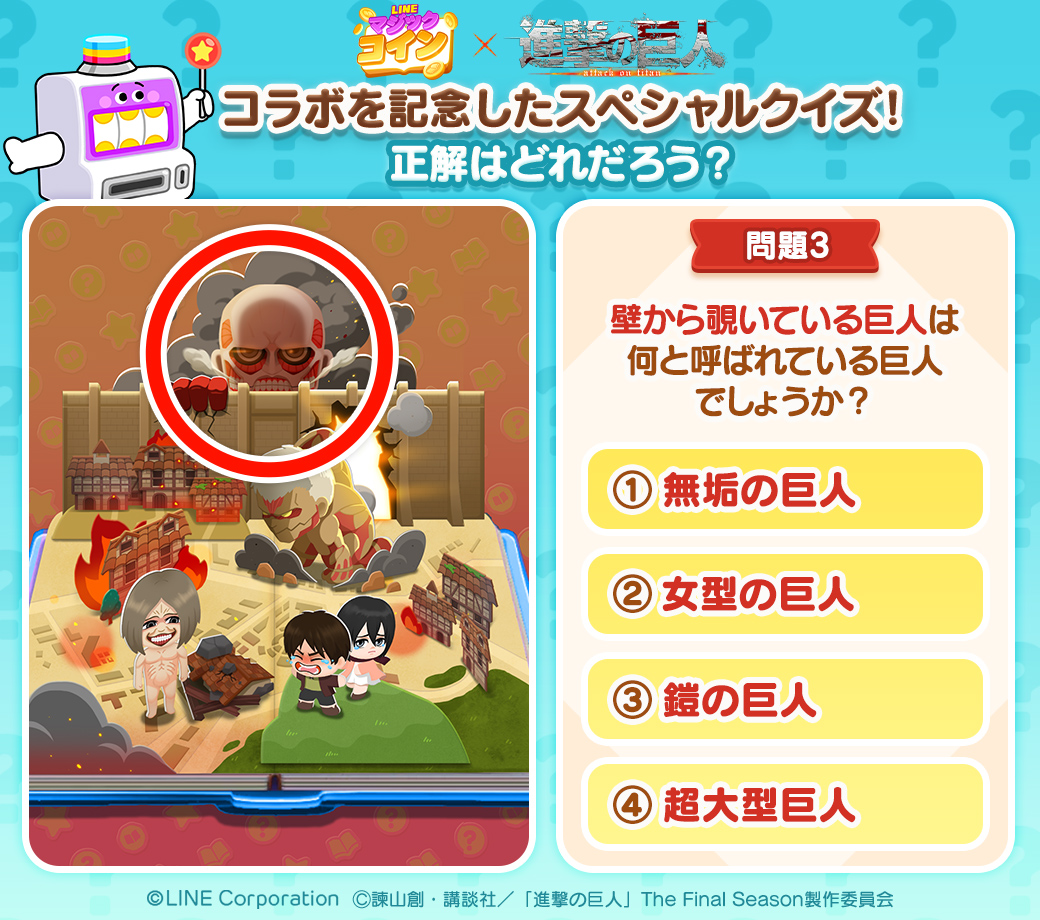 3日目のクイズはこちら💥 ＼ この巨人は何と呼ばれているかな？ 正解の番号と「#LINEマジックコイン」をつけて引用RTで回答しよう✨  10名以上正解したら後日みんなに25スピンをプレゼント🎁 最大100スピンGET目指してファイト～‼️ #進撃の巨人