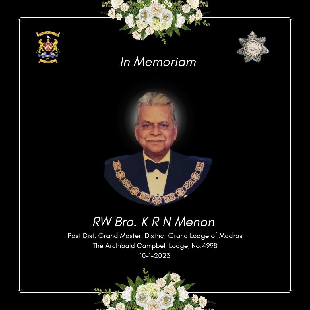 The W. Master and brethren of Lodge Southern Brotherhood express our deep condolences on R. W Bro. K R N Menon, Past DGM of the DIstrict Grand Lodge of Madras, Past Master - The Archibald Campbell Lodge No. 4998 being summoned to the grand lodge above early this morning.