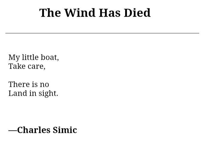Charles Simic has passed away. His poems mean a lot to me and so many others. Here's the last poem in his last book, No Land in Sight, published by Knopf in August.