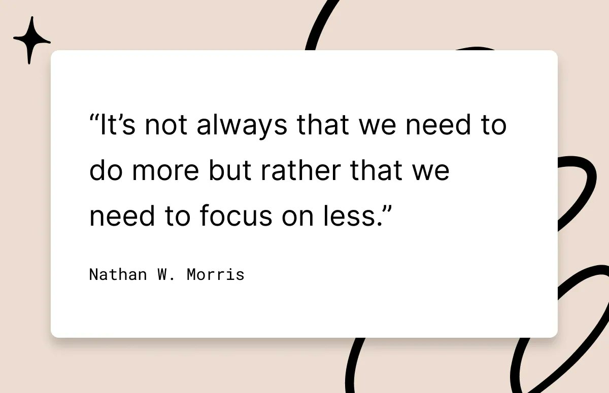 BlockLevelsHQ's tweet image. “It’s not always that we need to do more but rather that we need to focus on less.” 
Nathan W. Morris 

#productivity #quotes #notion