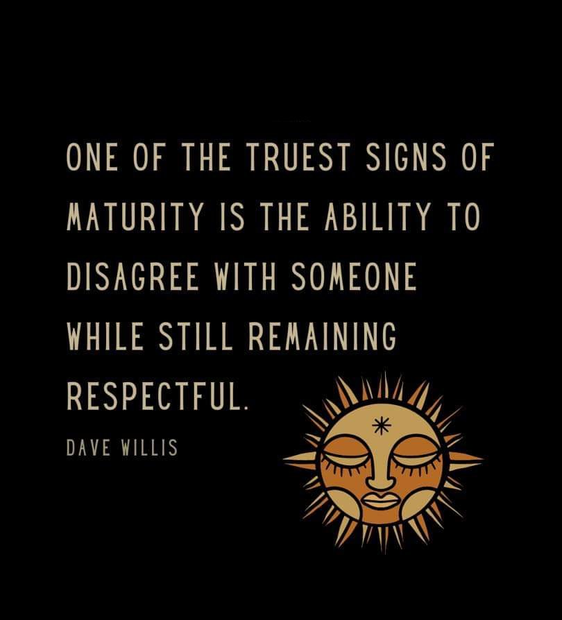 One of the truest signs of Maturity is the ability to Disagree with Someone While Still remaining Respectful..!!! 
#davewillis