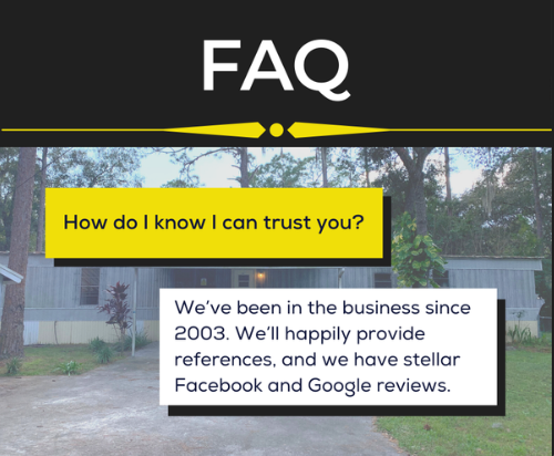 FAQ
Q: How do I know I can trust you?
A We’ve been in the business since 2003. We’ll happily provide references, and we have stellar Facebook and Google reviews.

#mywifebuysmobilehomes #mywifebuys #realestateproblems #realestateproblemsolver #howcanihelp #wherearewe