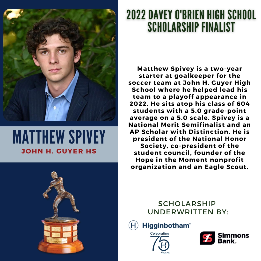 All 5 finalists for the Davey O'Brien High School Scholarship Award will be at The Fort Worth Club today for interviews with the selection committee. Let's meet finalist #4, Matthew Spivey, of <a href="/GHS_Wildcats/">Guyer HS Wildcats</a> and <a href="/Guyer_Soccer/">Denton Guyer Men’s Soccer</a>.