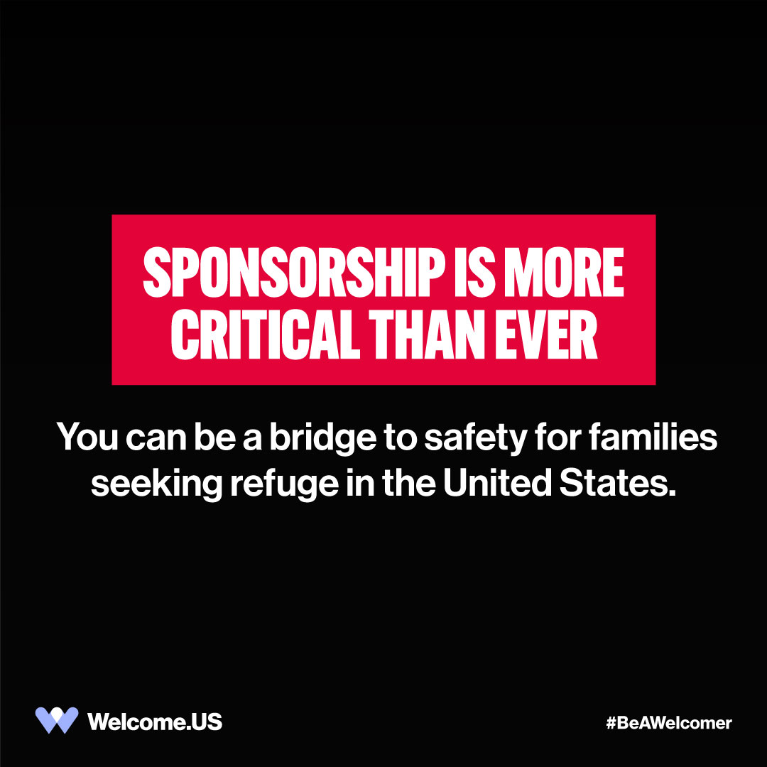Through new humanitarian sponsorship programs, vulnerable newcomers can now find safety in the U.S. with the support of a sponsor.

Become a sponsor and offer families forced to flee their homes a pathway to safety.

Get started today. Visit welcome.us/connect 

#BeAWelcomer