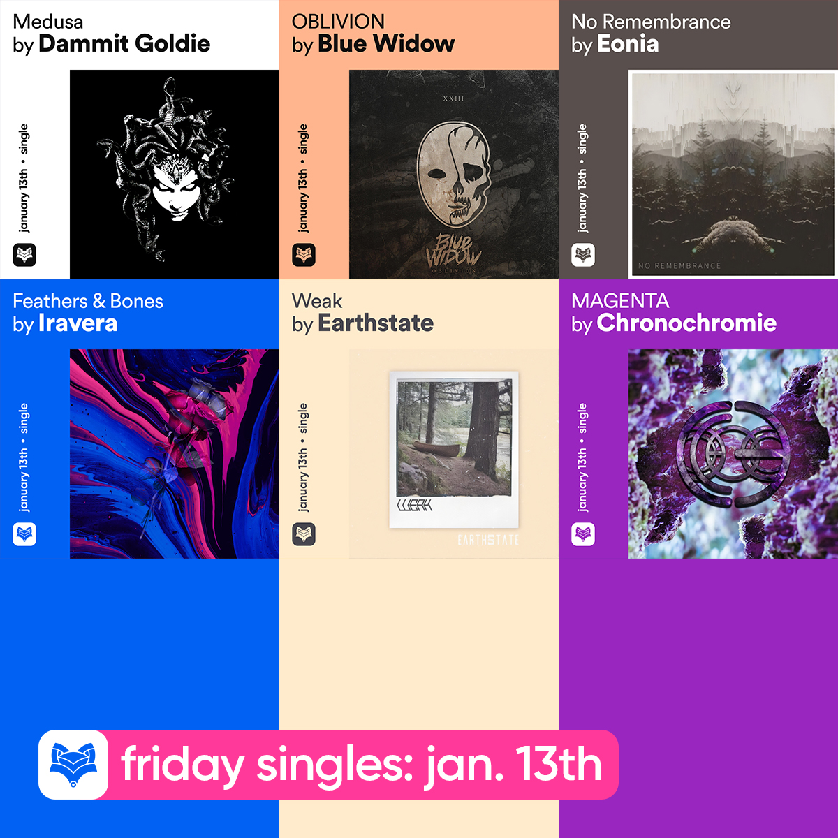 // #Friday singles, Pt. I: January 13th

<a href="/Dammitgoldie/">Dammit Goldie</a> — Medusa
#BlueWidow — OBLIVION
#Eonia — No Remembrance
<a href="/IraveraBand/">Iravera</a> — Feathers &amp; Bones
<a href="/earthstateband/">EARTHSTATE</a> — Weak
#Chronochromie — MAGENTA