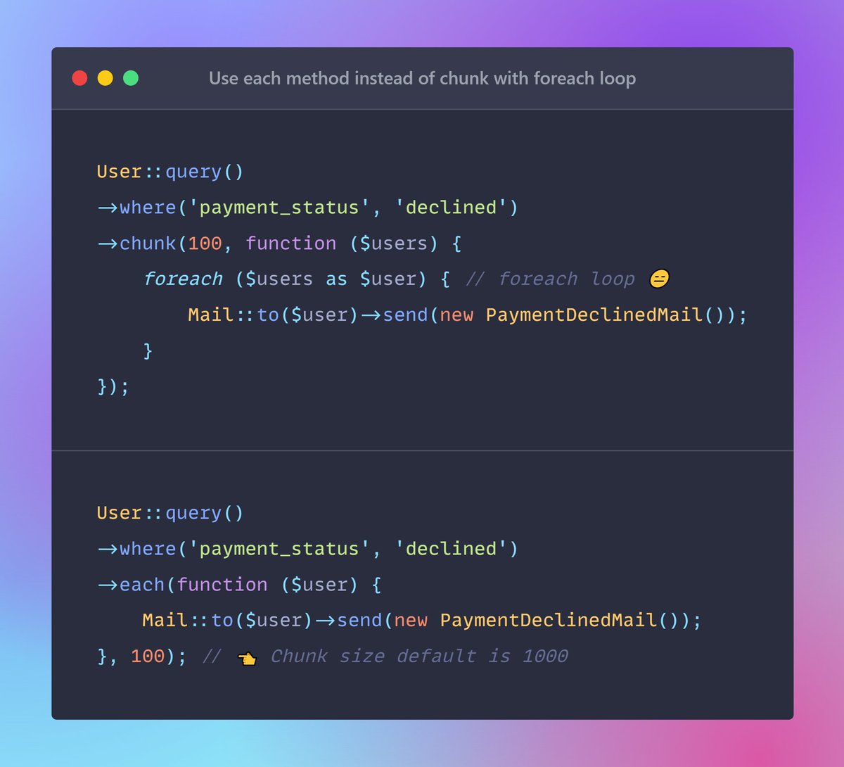 🔥Laravel Tip: Instead of using the chunk method and then using a foreach loop to perform an action, you can opt for 𝗲𝗮𝗰𝗵 method. 

You can pass the chunk size as a second argument to 𝗲𝗮𝗰𝗵 method. #Laravel

See the example below 👇