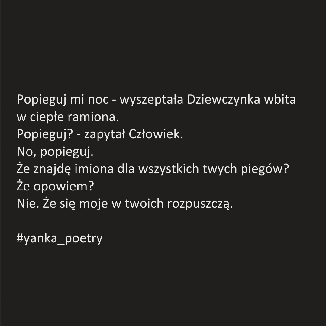 PoetryYanka's tweet photo. Popieguj mi noc - wyszeptała Dziewczynka wbita w ciepłe ramiona.
Popieguj? - zapytał Człowiek.
No, popieguj.
Że znajdę imiona dla wszystkich twych piegów? Że opowiem?
Nie. Że się moje w twoich rozpuszczą.
____________________________________
#yanka_poetry #poezjacodzienna https://t.co/hrO1p7xkPj
