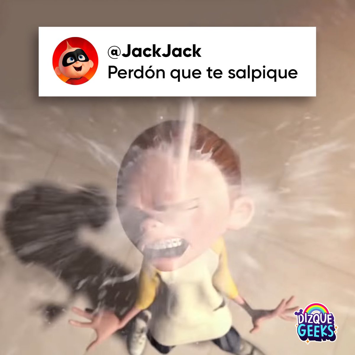 “Perdón que te salpique”
– Jack Jack