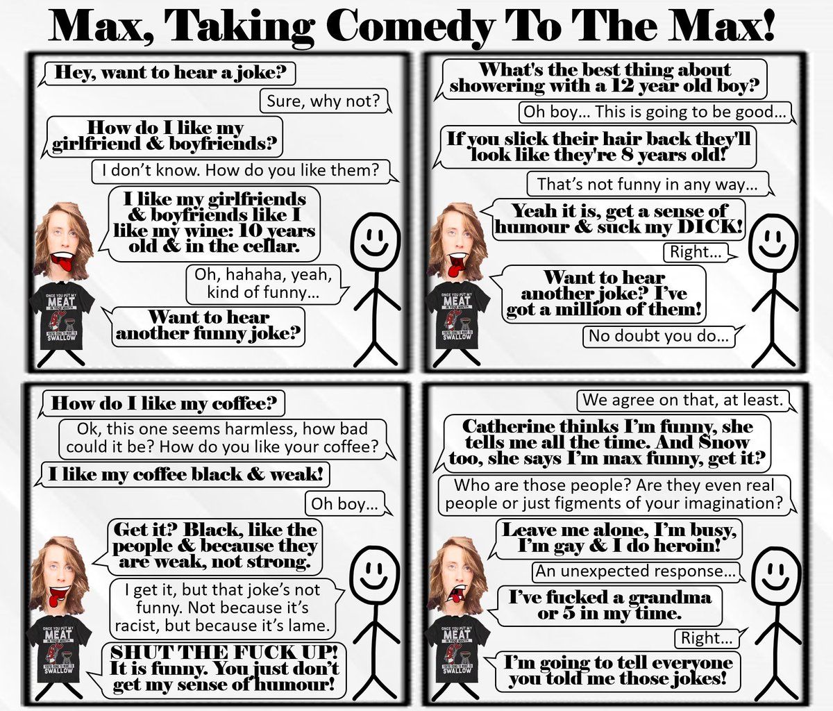 Max is back, telling racist jokes, so yeah...