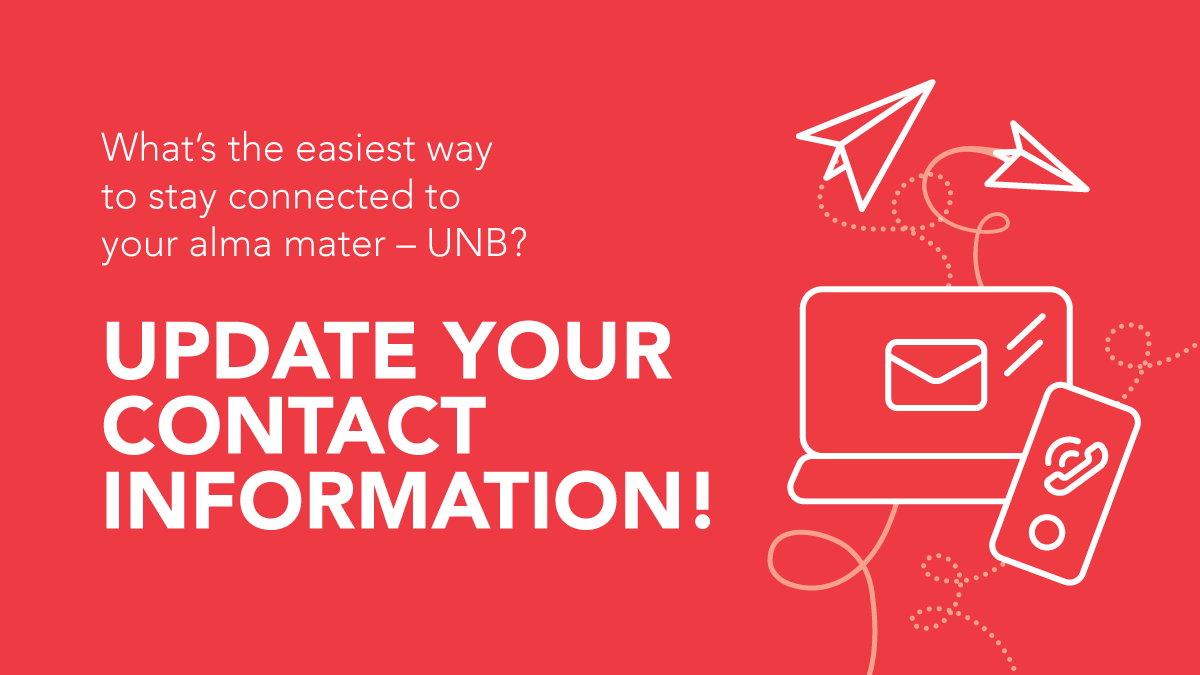 Reminder: Stay connected to <a href="/UNB/">UNB</a> - it's easy! Update your contact information with us to stay in the know of important UNB news and updates, alumni accomplishments, volunteer opportunities, upcoming events and more! Update your info now unb.ca/alumniupdate
