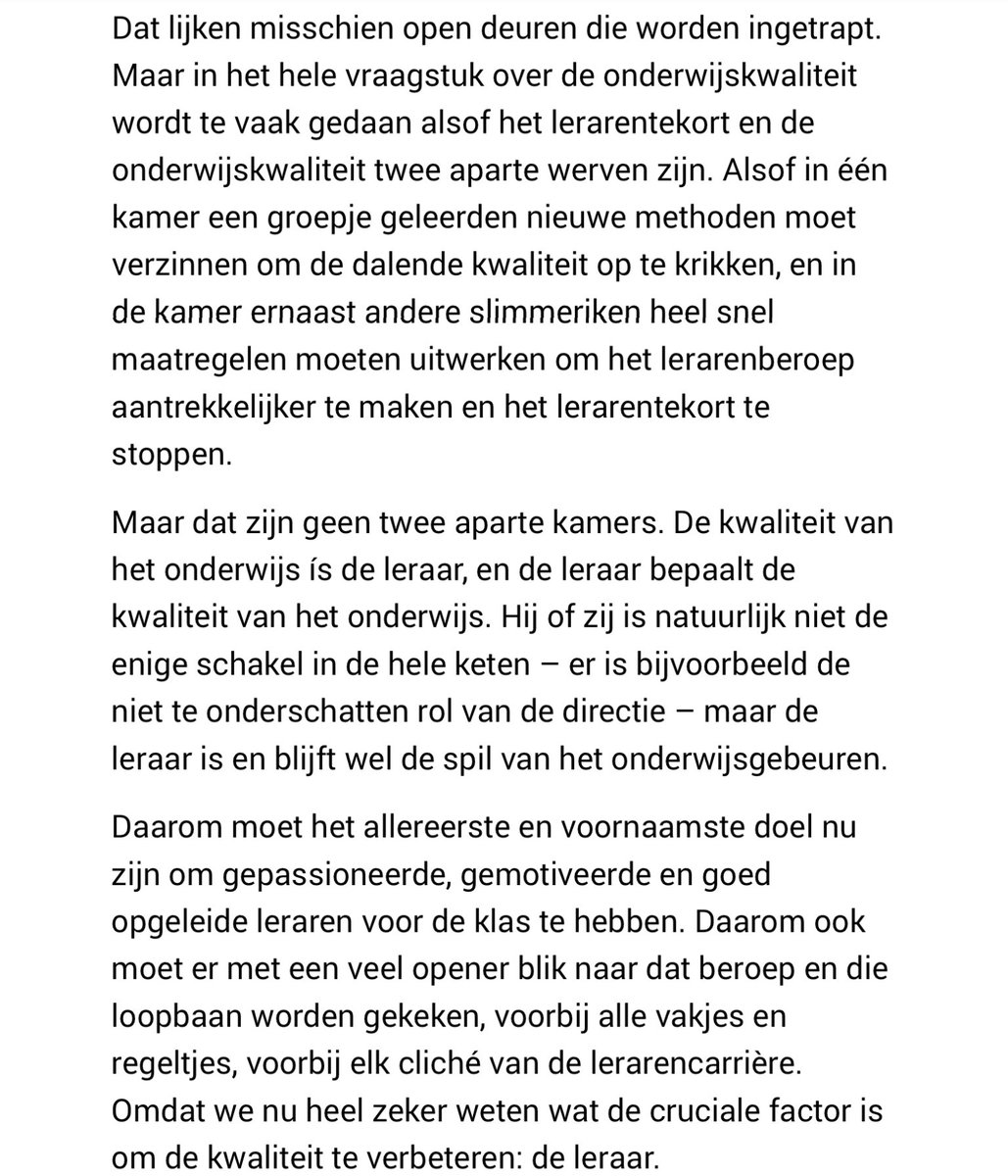 “In het vraagstuk over de onderwijskwaliteit wordt te vaak gedaan alsof het lerarentekort en de onderwijskwaliteit twee aparte werven zijn. Maar dat is niet zo. De kwaliteit van het onderwijs ís de leraar, en de leraar bepaalt de kwaliteit van het onderwijs.”(bron Het Nieuwsblad)
