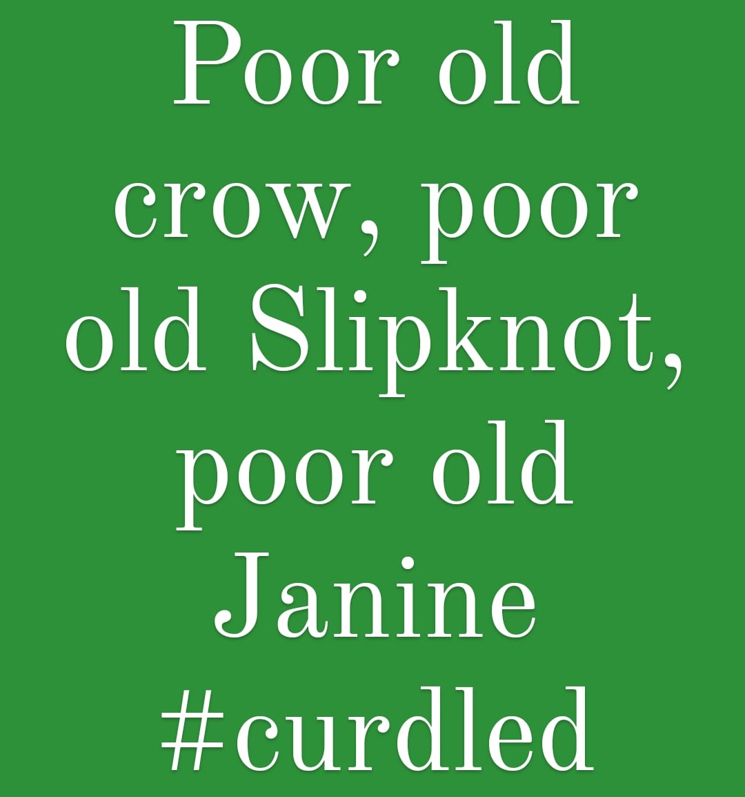 ooccrnchcrmbl's tweet photo. "Poor old crow, poor old Slipknot, poor old Janine. #curdled" https://t.co/JJkMDsbXvI