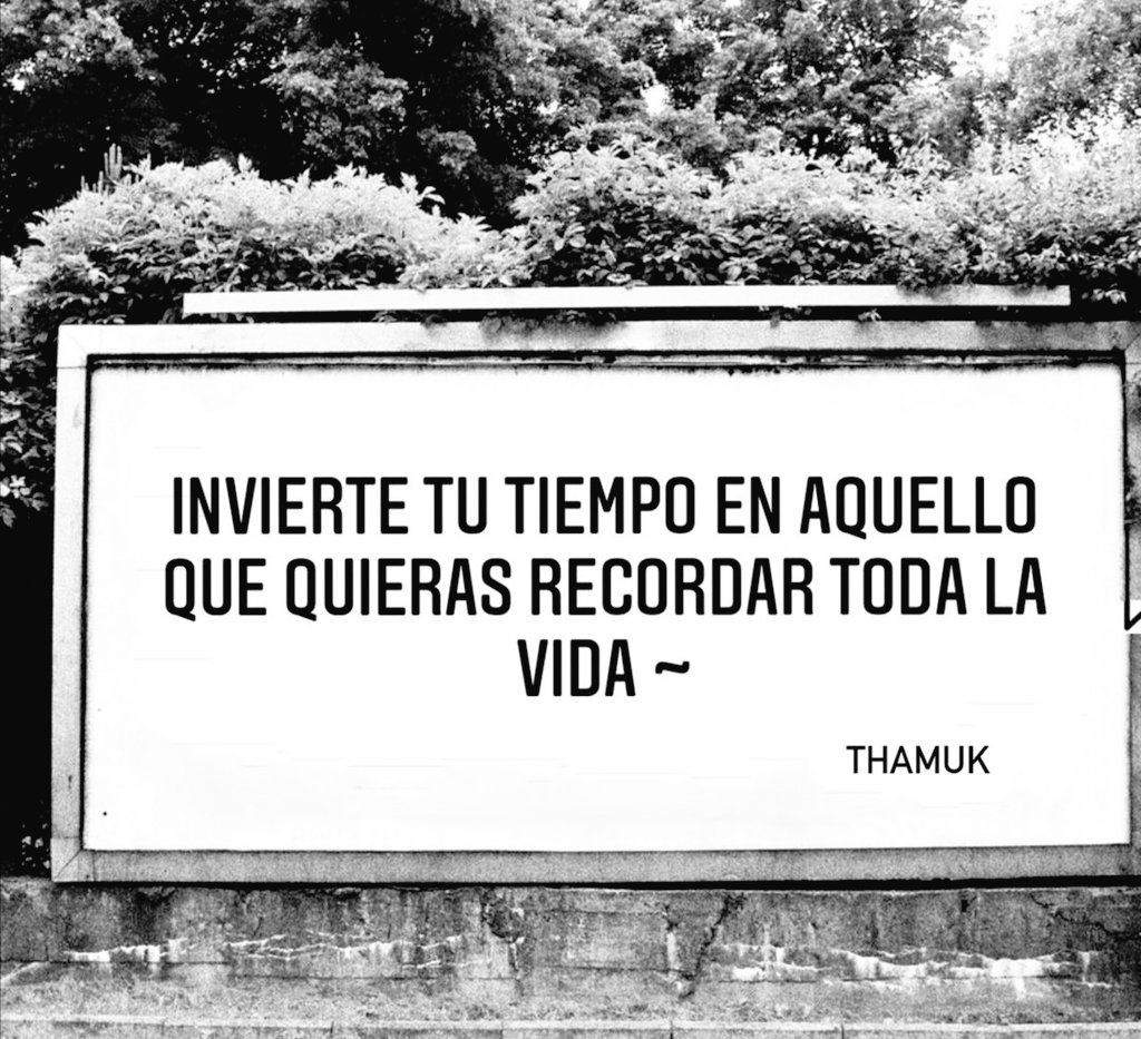 INVIERTE TU TIEMPO EN AQUELLO
QUE QUIERAS RECORDAR TODA LA VIDA