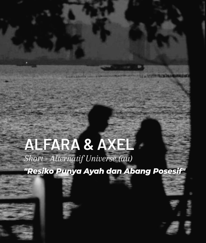 RANA oneshot AU -----Alfara & Axel #01 'Resiko punya Ayah dan Abang Posesif' (Note: RANA adalah cerita wattpad karya saya dgn uname syaa__00. Ini hanya sebuah oneshot AU untuk mengobati rasa rindu dan gimana detail-detail dari tokoh)